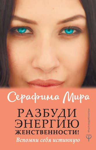 Серафима Мира. Разбуди Энергию женственности! Вспомни себя истинную