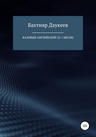 Бахтияр Темирханович Даукеев. Базовый английский за 1 месяц. Альтернативный подход