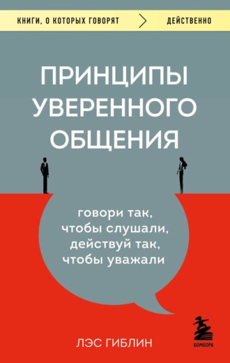 Лэс Гиблин. Принципы уверенного общения. Говори так, чтобы слушали, действуй так, чтобы уважали