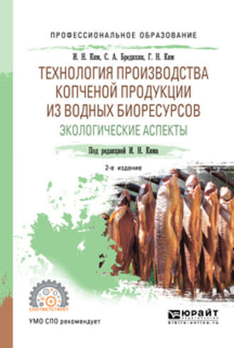 Игорь Николаевич Ким. Технология производства копченой продукции из водных биоресурсов: экологические аспекты 2-е изд., пер. и доп. Учебное пособие для СПО