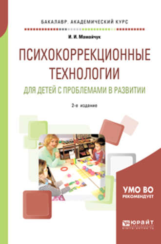 Ираида Ивановна Мамайчук. Психокоррекционные технологии для детей с проблемами в развитии 2-е изд., испр. и доп. Учебное пособие для вузов