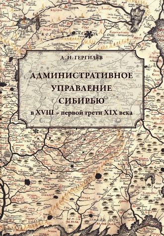 Денис Гергилёв. Административное управление Сибирью в XVIII – первой трети XIX века