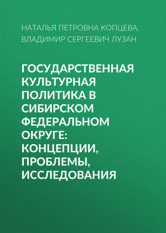 Н. П. Копцева. Государственная культурная политика в Сибирском федеральном округе: концепции, проблемы, исследования