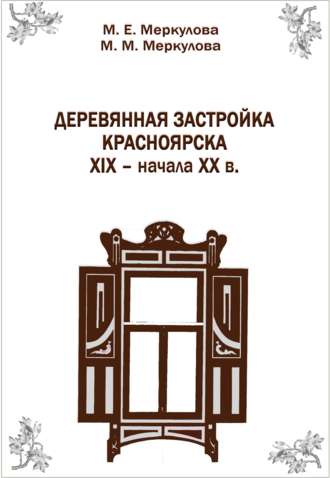 Обложка книги «Деревянная застройка Красноярска XIX – начала XX в.»