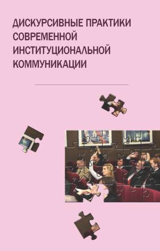 Коллектив авторов. Дискурсивные практики современной институциональной коммуникации