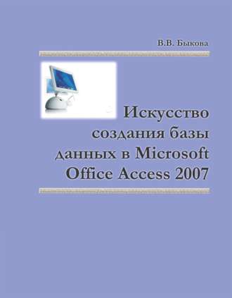 Валентина Быкова. Искусство создания базы данных в Microsoft Office Access 2007