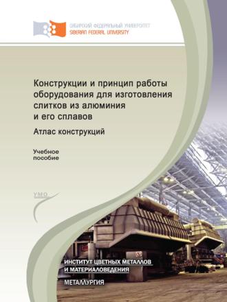 Обложка книги «Конструкции и принцип работы оборудования для изготовления слитков из алюминия и его сплавов. Атлас конструкций»