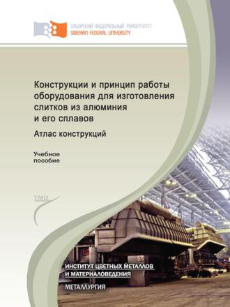 Александр Сергеевич Терентьев. Конструкции и принцип работы оборудования для изготовления слитков из алюминия и его сплавов. Атлас конструкций