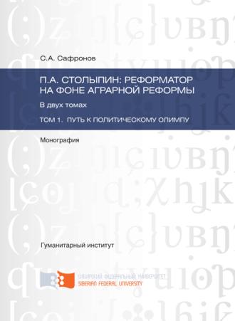 С. А. Сафронов. П.А. Столыпин: реформатор на фоне аграрной реформы. Том 1. Путь к политическому олимпу