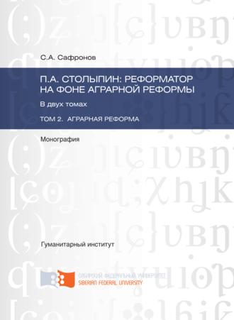 С. А. Сафронов. П.А. Столыпин: реформатор на фоне аграрной реформы. Том 2. Аграрная реформа