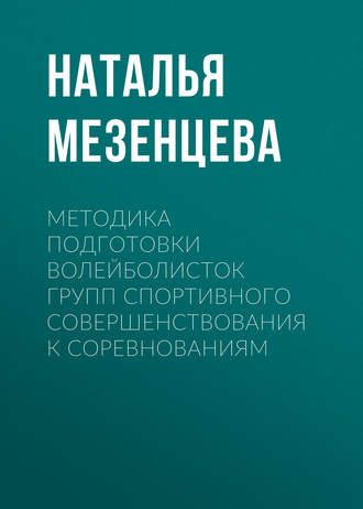 Наталья Мезенцева. Методика подготовки волейболисток групп спортивного совершенствования к соревнованиям