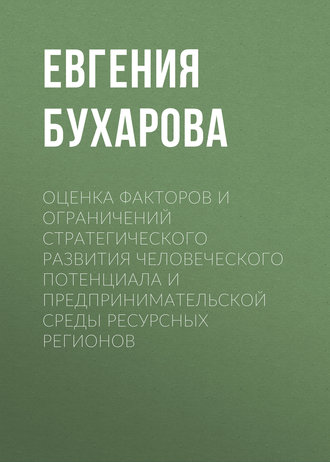 Е. Б. Бухарова. Оценка факторов и ограничений стратегического развития человеческого потенциала и предпринимательской среды ресурсных регионов