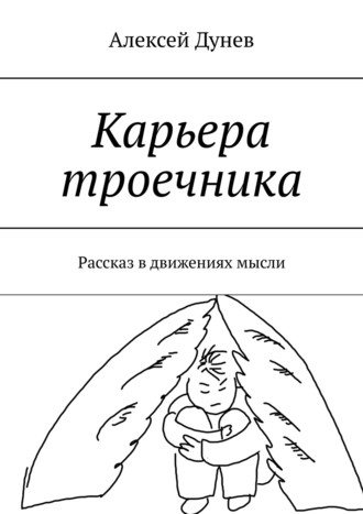 Алексей Иванович Дунев. Карьера троечника. Рассказ в движениях мысли