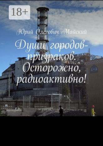 Обложка книги «Души городов-призраков. Осторожно, радиоактивно!»