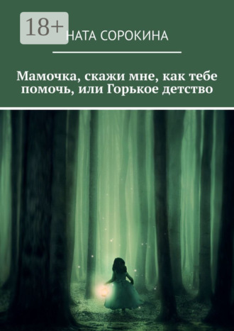 Обложка книги «Мамочка, скажи мне, как тебе помочь, или Горькое детство»