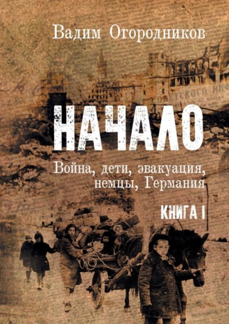 Вадим Зиновьевич Огородников. Начало. Война, дети, эвакуация, немцы, Германия. Книга 1