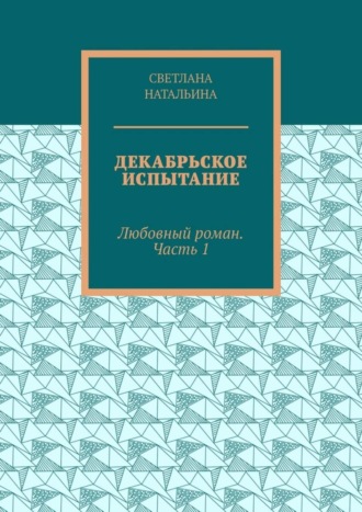 Светлана Натальина. Декабрьское испытание. Любовный роман. Часть 1