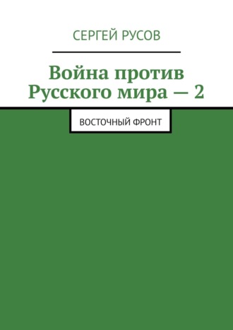 Сергей Русов. Война против Русского мира – 2. Восточный фронт