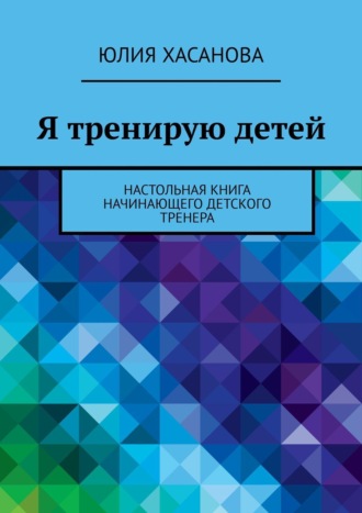 Юля Хасанова. Я тренирую детей. Настольная книга начинающего детского тренера