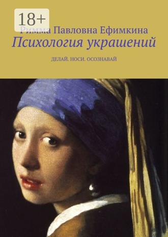 Римма Павловна Ефимкина. Психология украшений. Делай. Носи. Осознавай