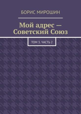 Обложка книги «Мой адрес – Советский Союз. Том 3. Часть 2»