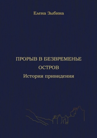 Елена Александровна Зыбина. Прорыв в безвременье. Остров. История привидения