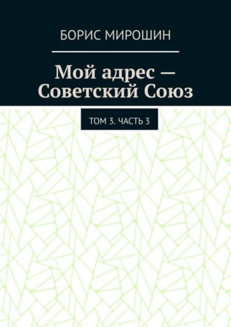Обложка книги «Мой адрес – Советский Союз. Том 3. Часть 3»