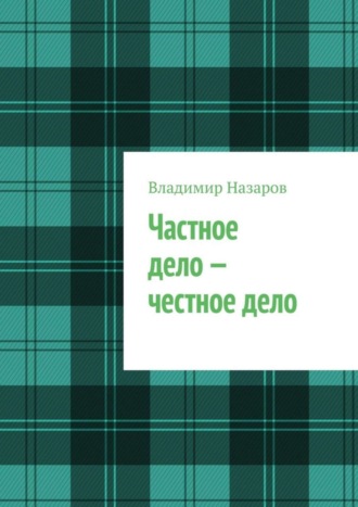 Владимир Владимирович Назаров. Частное дело – честное дело. Книга для начинающих российских предпринимателей