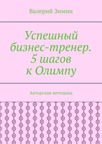 Валерий Зимин. Успешный бизнес-тренер. 5 шагов к Олимпу. Авторская методика