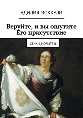 Обложка книги «Веруйте, и вы ощутите Его присутствие. Стихи_молитвы»