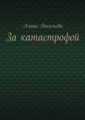 Алина Васильева. За катастрофой