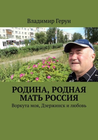 Обложка книги «Родина, родная мать Россия. Воркута моя, Дзержинск и любовь»