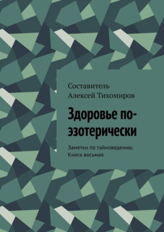 Алексей Тихомиров. Здоровье по-эзотерически. Заметки по тайноведению. Книга восьмая