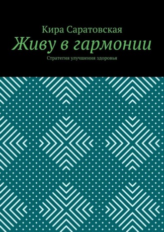 Кира Николаевна Саратовская. Живу в гармонии. Стратегия улучшения здоровья