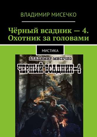 Владимир Александрович Мисечко. Чёрный всадник – 4. Охотник за головами. Мистика