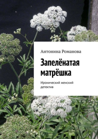 Антонина Александровна Романова. Запелёнатая матрёшка. Иронический женский детектив