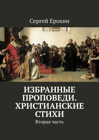 Сергей Ерохин. Избранные проповеди. Христианские стихи. Вторая часть