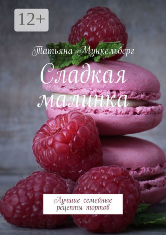 Обложка книги «Сладкая малинка. Лучшие семейные рецепты тортов»