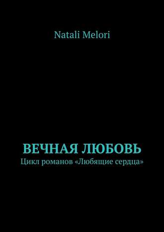 Natali Melori. Вечная любовь. Цикл романов «Любящие сердца»