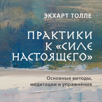 Обложка книги «Практики к «Силе настоящего». Основные методы, медитации и упражнения»