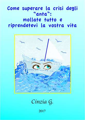 Cinzia  G.. Come Superare La Crisi Degli ‘anta’: Mollate Tutto E Riprendetevi La Vostra Vita