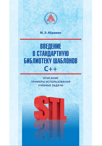 М. Э. Абрамян. Введение в стандартную библиотеку шаблонов C++. Описание, примеры использования, учебные задачи