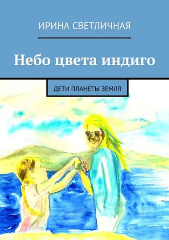 Ирина Светличная. Небо цвета индиго. Дети планеты Земля