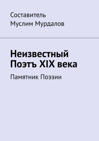 Обложка книги «Неизвестный Поэтъ XIX века. Памятник Поэзии»