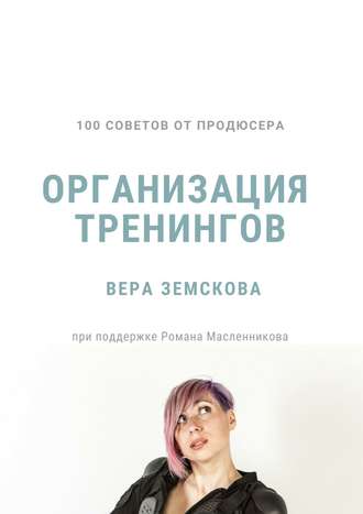 Вера Земскова. 100 советов от продюсера. Организация тренингов