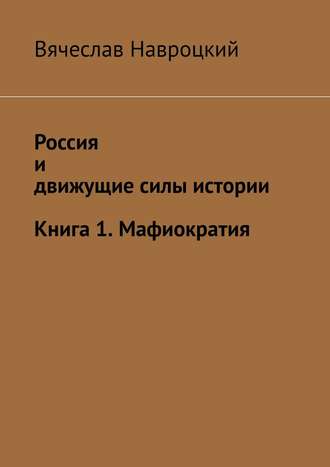 Вячеслав Вадимович Навроцкий. Россия и движущие силы истории. Книга 1. Мафиократия