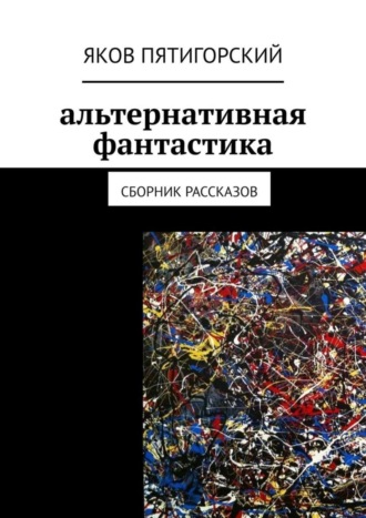 Яков Пятигорский. Альтернативная фантастика. Сборник рассказов