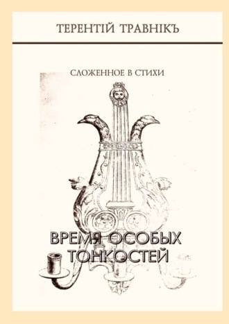 Терентiй Травнiкъ. Время особых тонкостей. Сложенное в стихи