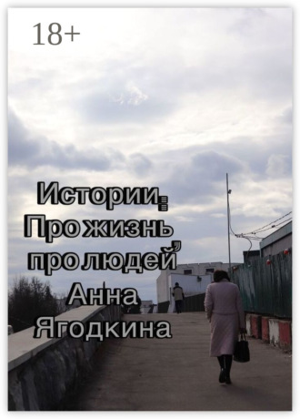 Анна Ягодкина. Истории: про жизнь, про людей