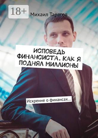 Обложка книги «Исповедь финансиста. Как я поднял миллионы. Искренне о финансах…»
